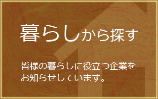 暮らしから探す 皆様の暮らしに役立つ企業をお知らせしています。